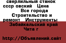 сверлильный станок. ссср-овский › Цена ­ 8 000 - Все города Строительство и ремонт » Инструменты   . Забайкальский край,Чита г.